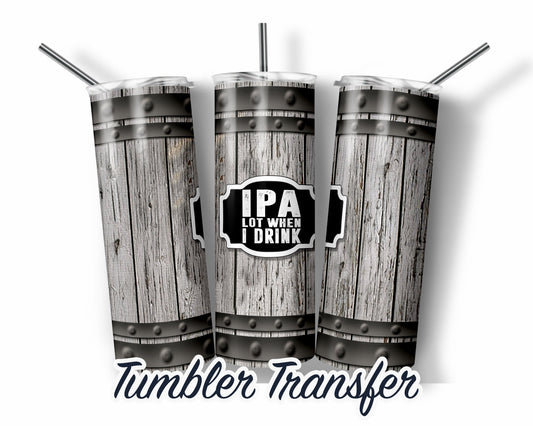 IPA Lot When I Drink -  Sublimation Transfer Print For 20 oz - 30 oz Skinny Tumbler - Ready To press - Heat Transfer