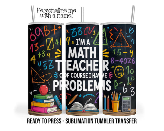 Math Teacher, Have Problems Sublimation Tumbler Transfer Print 20oz Tumbler, Ready To press Heat Transfer SHIPS NEXT DAY