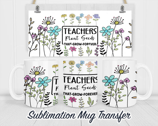Teachers Plant Seeds Sublimation Mug Transfer Print For 11 oz - 15 oz Mugs - Ready To press Heat Transfer SHIPS NEXT DAY