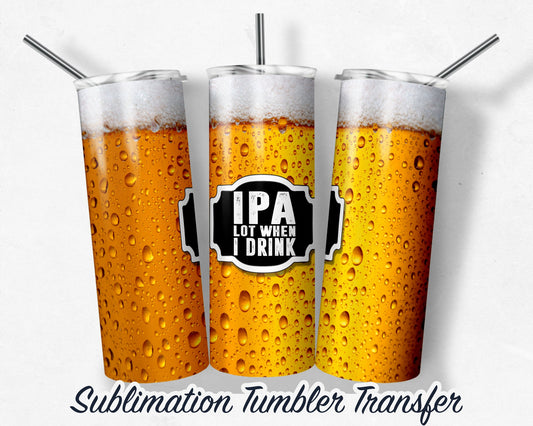 IPA Lot When I Drink -  Sublimation Transfer Print For 20 oz - 30 oz Skinny Tumbler - Ready To press - Heat Transfer Ships NEXT DAY