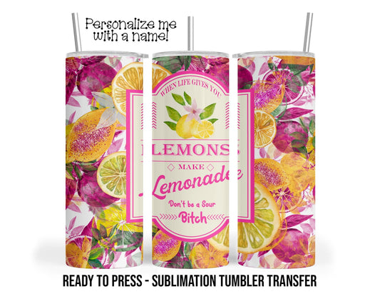 Life Gives You Lemons, Sour B*tch Sublimation Tumbler Transfer Print 20 oz Tumbler - 30 oz Ready To press Heat Transfers SHIPS NEXT DAY