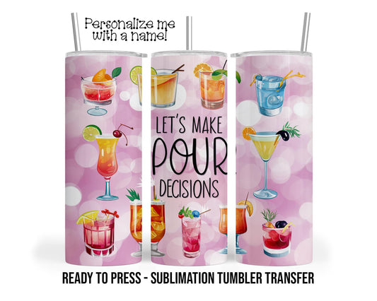 Pour decisions, Cocktail, Drinking Sublimation Tumbler Transfer Print 20 oz Tumbler - 30 oz Ready To press Heat Transfers SHIPS NEXT DAY