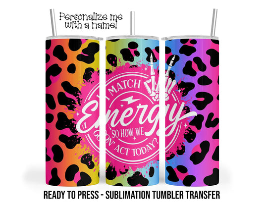 I match energy, Sassy, Funny Sublimation Tumbler Transfer Print 20 oz Tumbler - 30 oz Tumbler Ready To press Heat Transfers SHIPS NEXT DAY