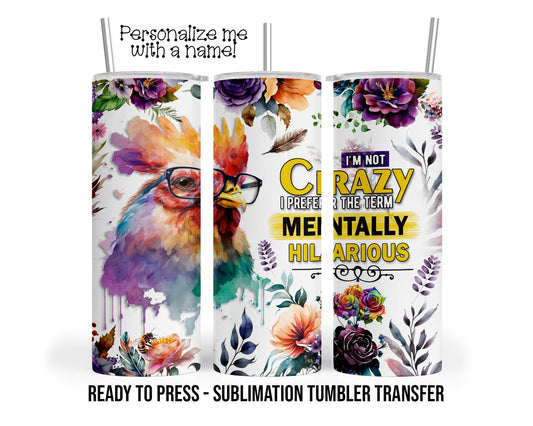 Funny I'm not crazy Chicken,  Sublimation Tumbler Transfer Print 20 oz Tumbler - 30 oz Tumbler Ready To press Heat Transfers SHIPS NEXT DAY