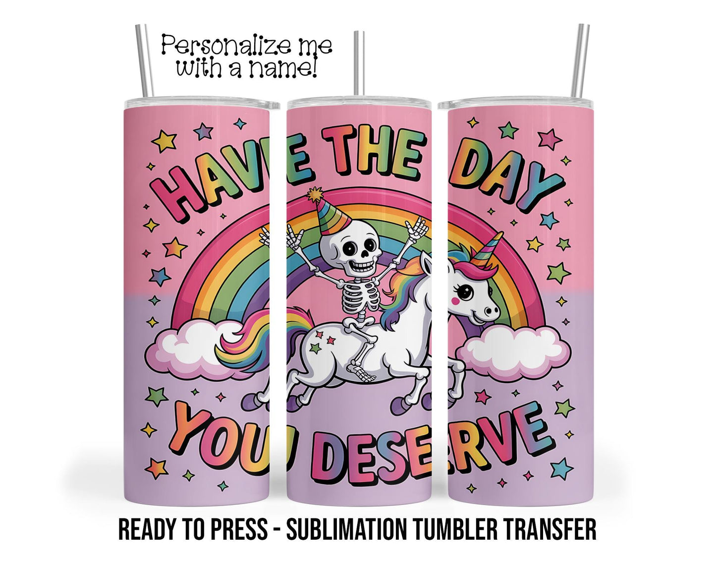 Have the Day, You Deserve, Skeleton Pony Sublimation Tumbler Transfer Print 20oz Tumbler, Ready To press Heat Transfer SHIPS NEXT DAY