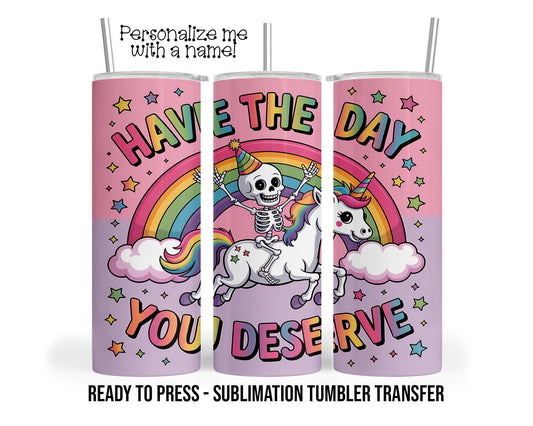 Have the Day, You Deserve, Skeleton Pony Sublimation Tumbler Transfer Print 20oz Tumbler, Ready To press Heat Transfer SHIPS NEXT DAY