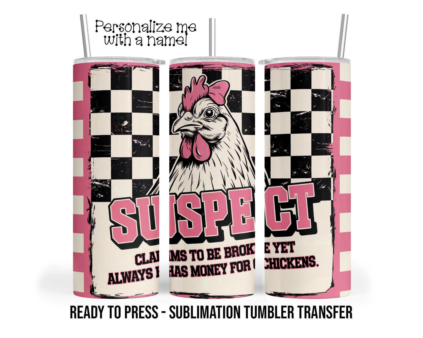 Suspect, Broke, Chickens Sublimation Tumbler Transfer Print For 20 oz Tumbler - 30 oz Tumbler Ready To press Heat Transfers SHIPS NEXT DAY