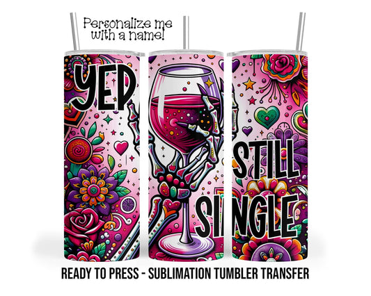 Yep Still Single, Funny Valentines Day, Wine Sublimation Tumbler Transfer Print 20oz Tumbler, Ready To press Heat Transfer SHIPS NEXT DAY