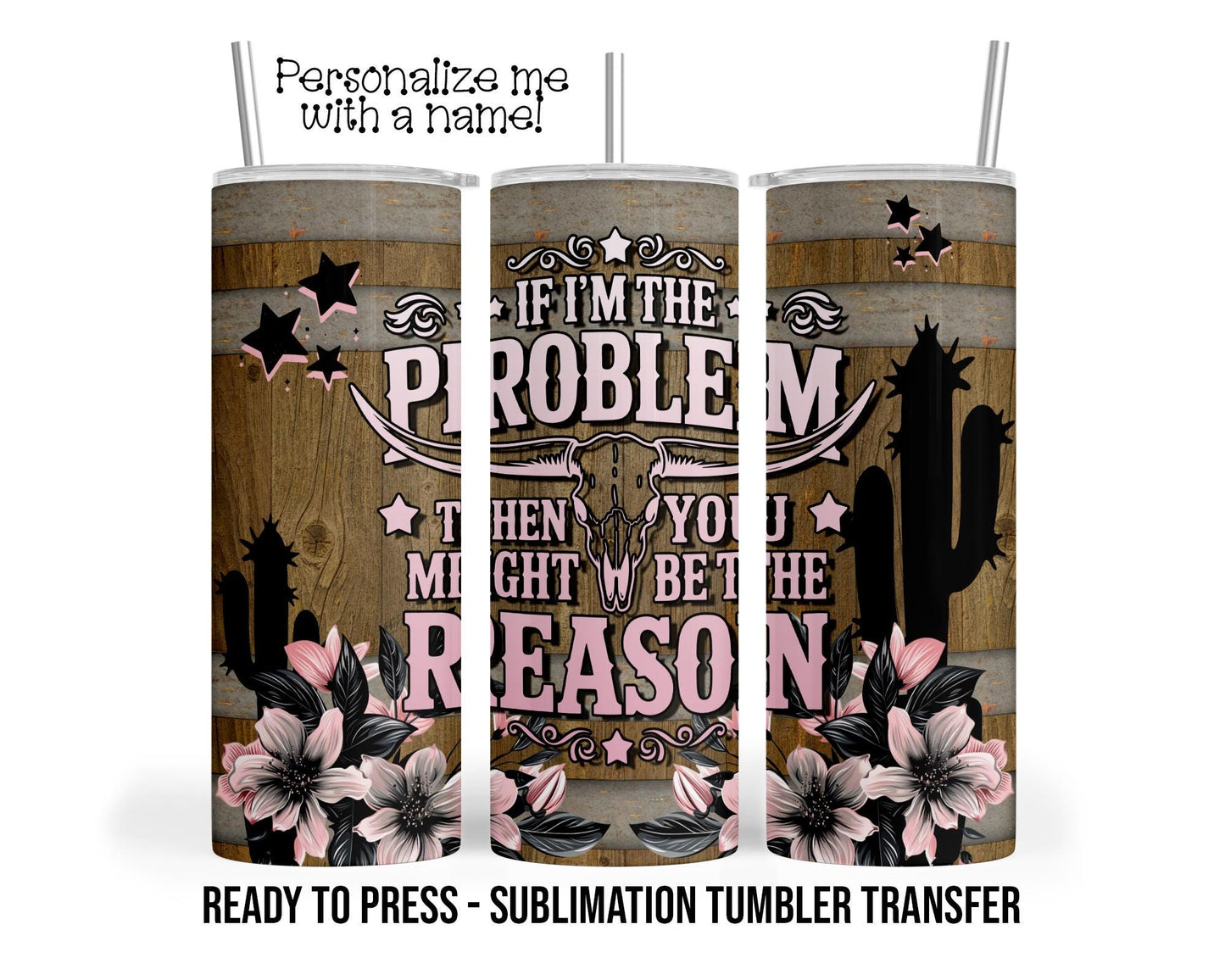 If I'm the Problem Then You Might Be the Reason, Sublimation Tumbler Transfer Print 20oz Tumbler Ready To press Heat Transfer SHIPS NEXT DAY