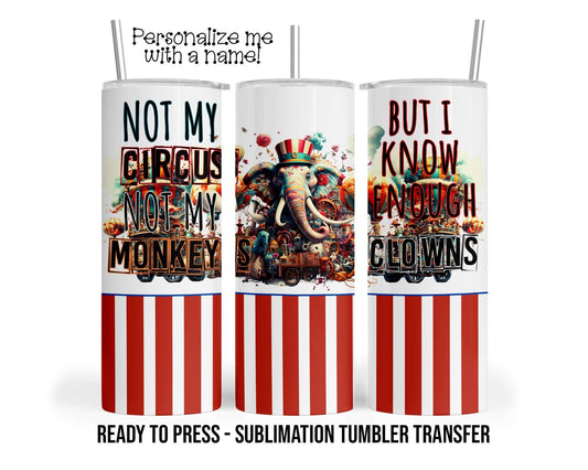 Not My Circus Sublimation Tumbler Transfer Print For 20 oz Tumbler - 30 oz Tumbler - Ready to press Heat Transfers SHIPS NEXT DAY