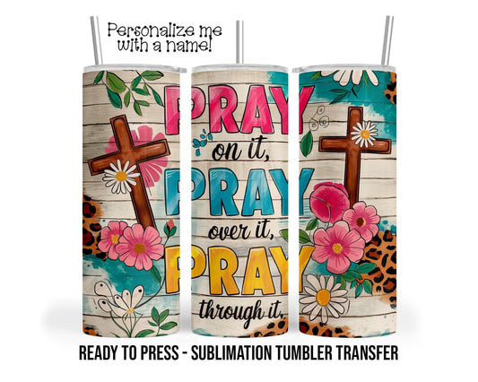 Pray on it, Pray over it Sublimation Tumbler Transfer Print For 20 oz Tumbler - 30 oz Tumbler Ready To press Heat Transfers SHIPS NEXT DAY