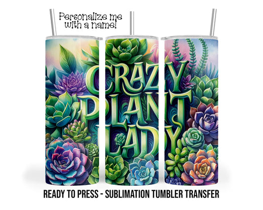 Crazy Plant Lady, Succulents Sublimation Tumbler Transfer Print 20 oz Tumbler - 30 oz Tumbler Ready To press Heat Transfers SHIPS NEXT DAY