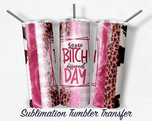 Same B*tch, Different Day -  Sublimation Transfer Print For 20 oz - 30 oz Skinny Tumbler - Ready To press - Heat Transfer SHIPS NEXT DAY