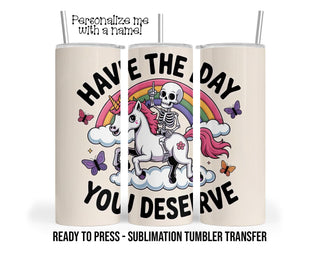 Have the Day You Deserve, Skeleton Pony Sublimation Tumbler Transfer Print 20oz Tumbler, Ready To press Heat Transfer