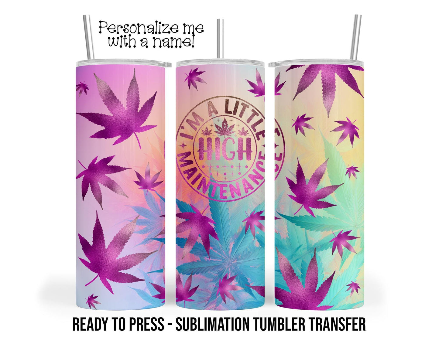 High Maintenance, Weed Sublimation Tumbler Transfer Print For 20 oz Tumbler - 30 oz Tumbler Ready to press Heat Transfers SHIPS NEXT DAY