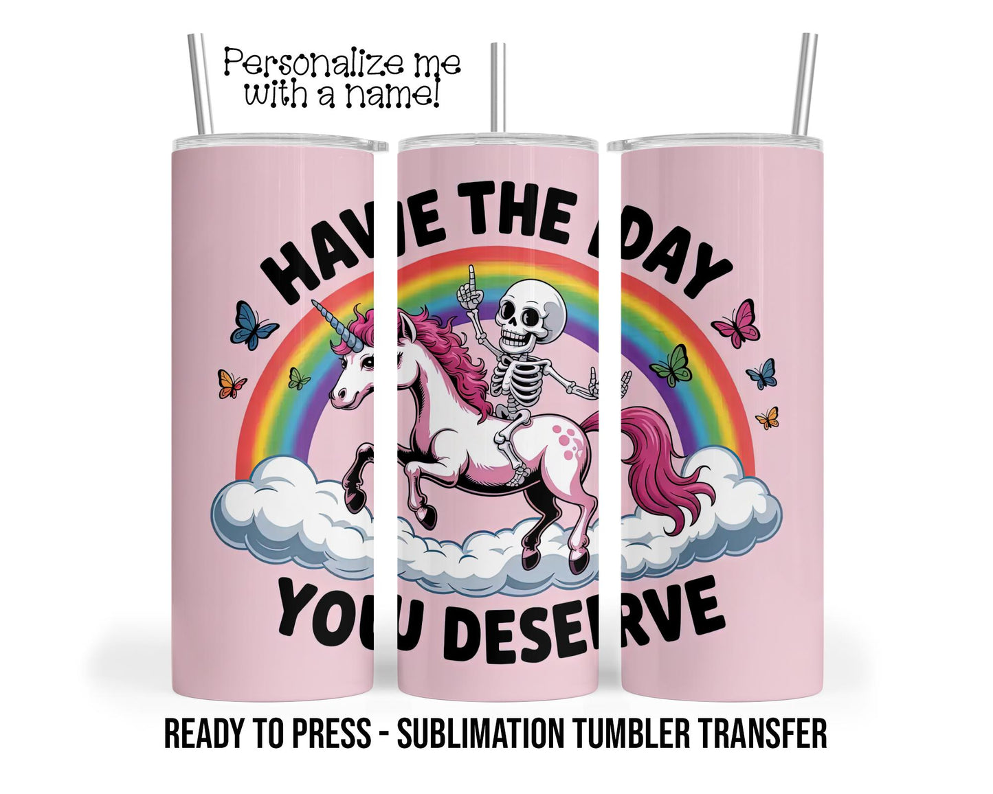 Have the Day You Deserve, Skeleton Pony Sublimation Tumbler Transfer Print 20oz Tumbler, Ready To press Heat Transfer