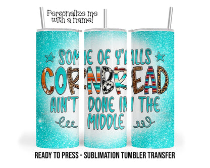 Cornbread ain't done in the middle, Sarcasm Sublimation Tumbler Transfer Print For 20 oz Tumbler Ready To press Heat Transfer SHIPS NEXT DAY