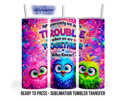 Three tumbler mockup views show large-eyed pink, blue and lime birds beneath the saying Apparently we are trouble when we are together Who knew, with colorful hearts, stars and swirling accents.