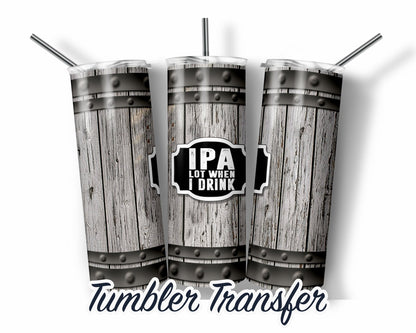IPA Lot When I Drink -  Sublimation Transfer Print For 20 oz - 30 oz Skinny Tumbler - Ready To press - Heat Transfer