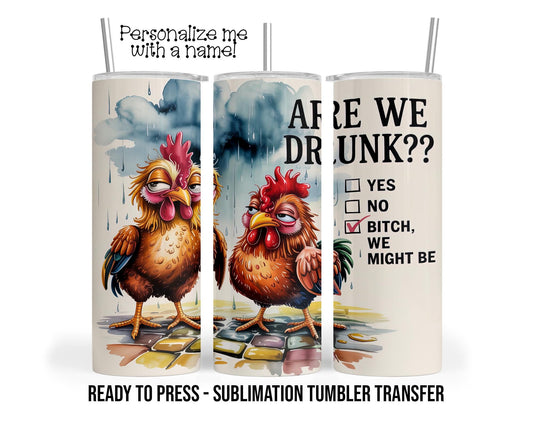 Funny Chickens, Are We Drunk, Sublimation Tumbler Transfer Print 20oz Skinny Tumbler, Ready To press Heat Transfer SHIPS NEXT DAY