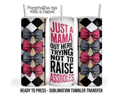 Just a Mama Trying Not To Raise Assholes, Funny Sublimation Tumbler Transfer Print 20oz Tumbler, Ready To press Heat Transfer SHIPS NEXT DAY