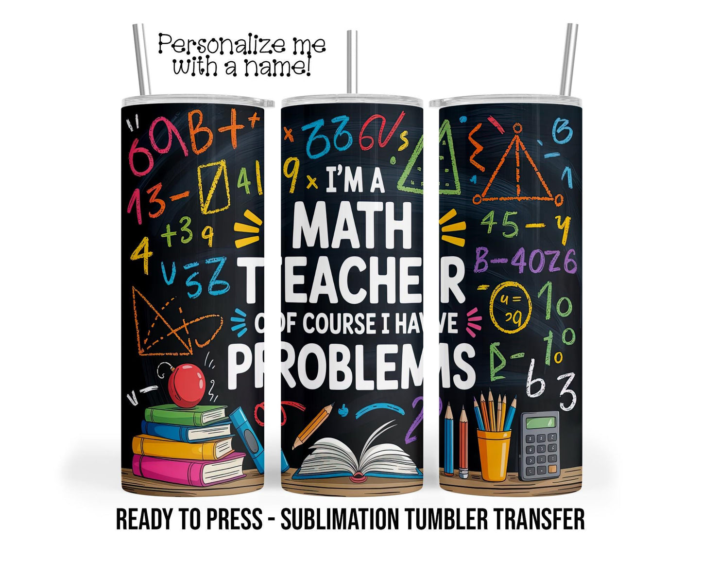 Math Teacher, Have Problems Sublimation Tumbler Transfer Print 20oz Tumbler, Ready To press Heat Transfer SHIPS NEXT DAY