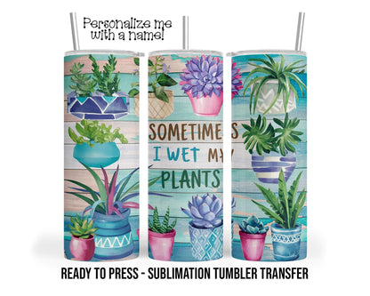 Wet My Plants, Succulents, Garden Sublimation Tumbler Transfer Print 20oz Tumbler, 30oz Tumbler, Ready to Press Heat Transfer