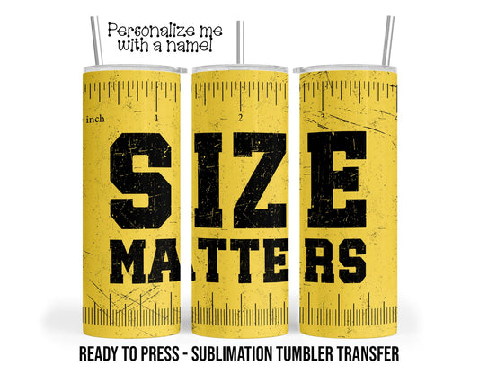 Size Matters Sublimation Tumbler Transfer Print For 20 oz Tumblers - 30 oz Tumblers - Ready To press - Heat Transfers SHIPS NEXT DAY