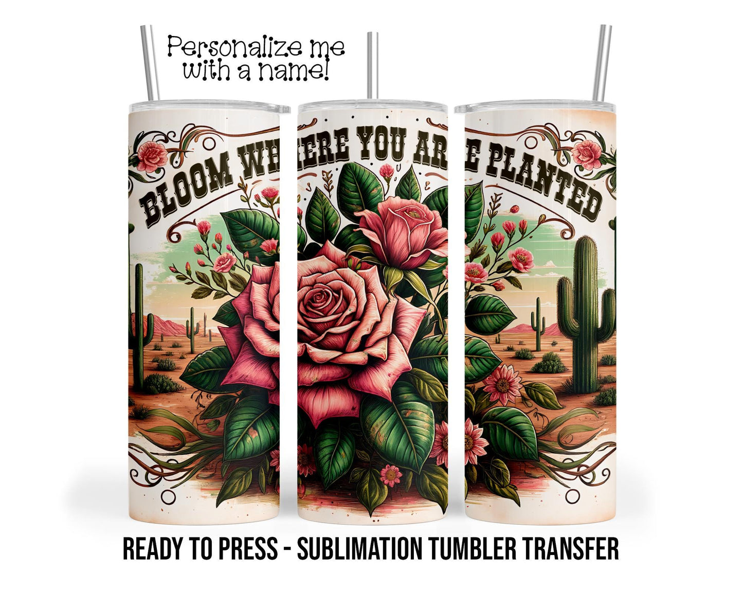 Sublimation Tumbler Transfer Print 20oz Tumbler, Ready To press Heat Transfer | Bloom Where You | Are Planted | Western Rose Desert