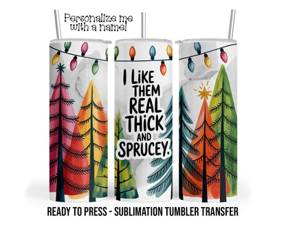 Real Thick and Sprucey, Christmas Sublimation Tumbler Transfer Print 20oz Tumbler, Ready To press Heat Transfer SHIPS NEXT DAY