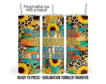 Y'all's Cornbread Ain't Done in the middle Sublimation Tumbler Transfer Print 20oz Tumbler, Ready To press Heat Transfer SHIPS NEXT DAY