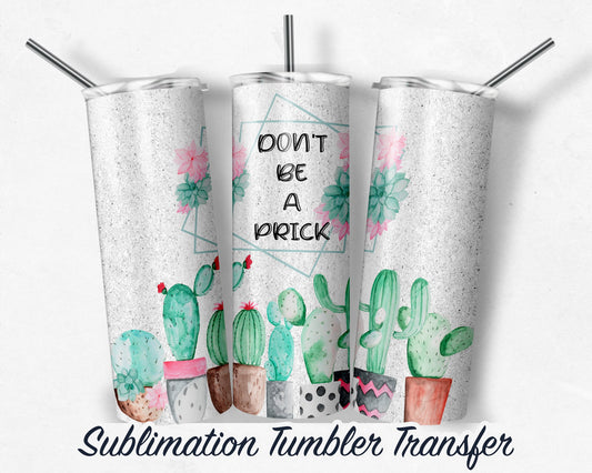 Don't Be a Prick  Sublimation Transfer Print For 20 oz Tumblers - 30 oz Tumblers - Ready To press - Heat Transfers SHIPS NEXT DAY