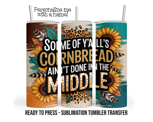 Tumbler Transfer| Y'all's Cornbread Ain't Done in the middle Sublimation Tumbler Transfer Print 20oz Tumbler, Ready To press Heat Transfer