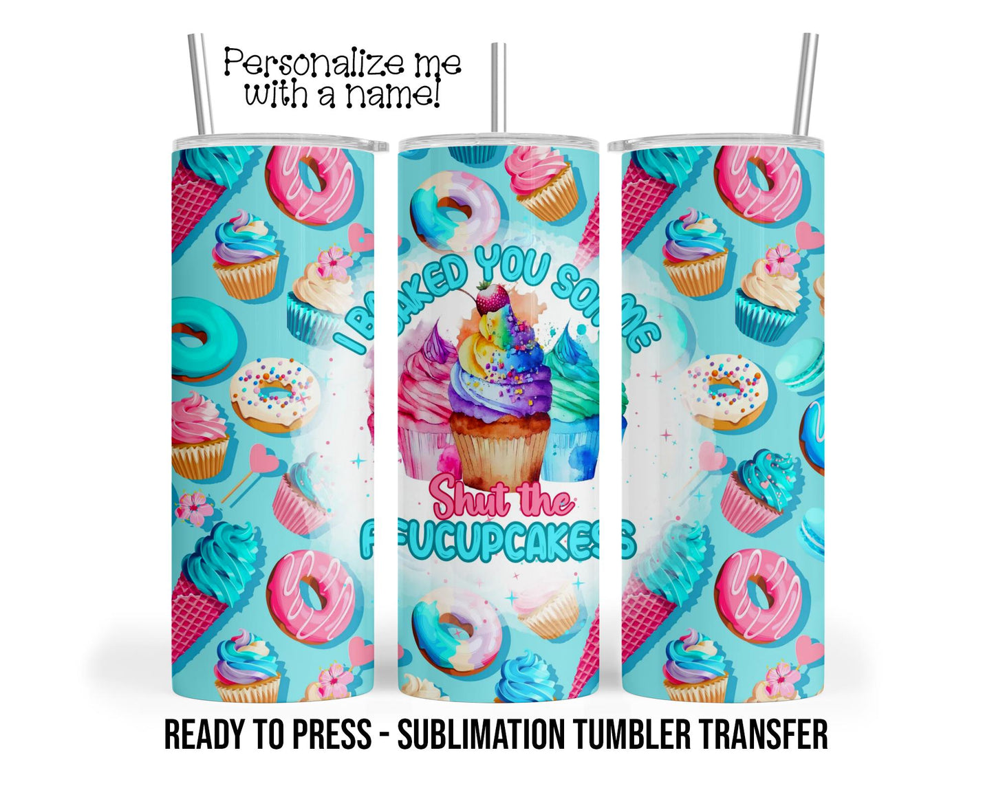 Shut the fucupcakes, Cupcakes Sublimation Tumbler Transfer Print 20 oz Tumbler - 30 oz Tumbler Ready To press Heat Transfers SHIPS NEXT DAY