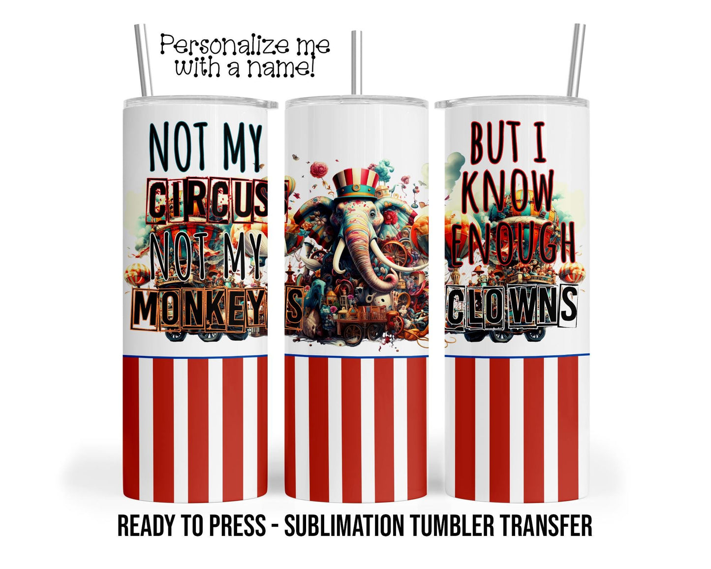 Not My Circus Sublimation Tumbler Transfer Print For 20 oz Tumbler - 30 oz Tumbler - Ready to press Heat Transfers SHIPS NEXT DAY