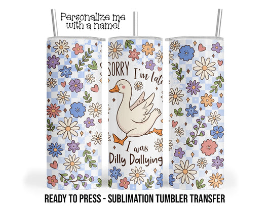 Goose, Sorry I'm Late, I was Dilly Dallying Sublimation Tumbler Transfer Print 20oz - 30oz Tumbler RTP, Heat Transfer SHIPs NEXT DAY
