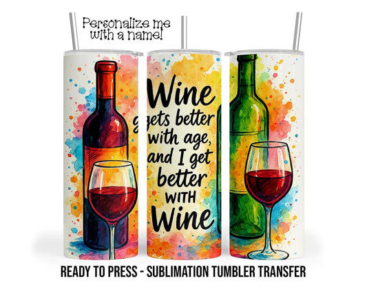 Wine gets better with age, and I get better with wine, Wine Sublimation Tumbler Transfer Print 20oz Tumbler, Ready To press Heat Transfer