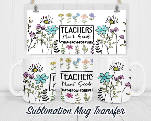 Teachers Plant Seeds Sublimation Mug Transfer Print For 11 oz - 15 oz Mugs - Ready To press Heat Transfer SHIPS NEXT DAY