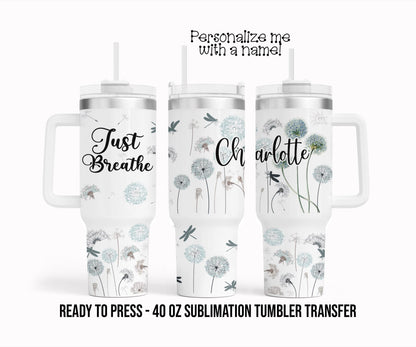 Just Breathe, Dandelion, Floral Personalized Sublimation Tumbler Transfer Print 40 oz Tumbler Ready To press Heat Transfers