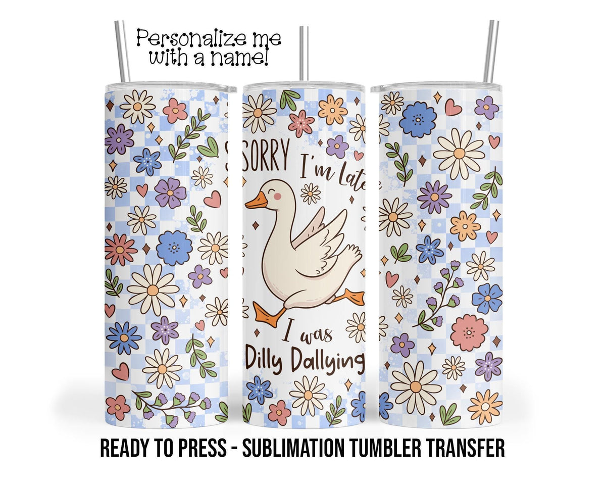 Goose, Sorry I'm Late, I was Dilly Dallying Sublimation Tumbler Transfer Print 20oz - 30oz Tumbler RTP, Heat Transfer