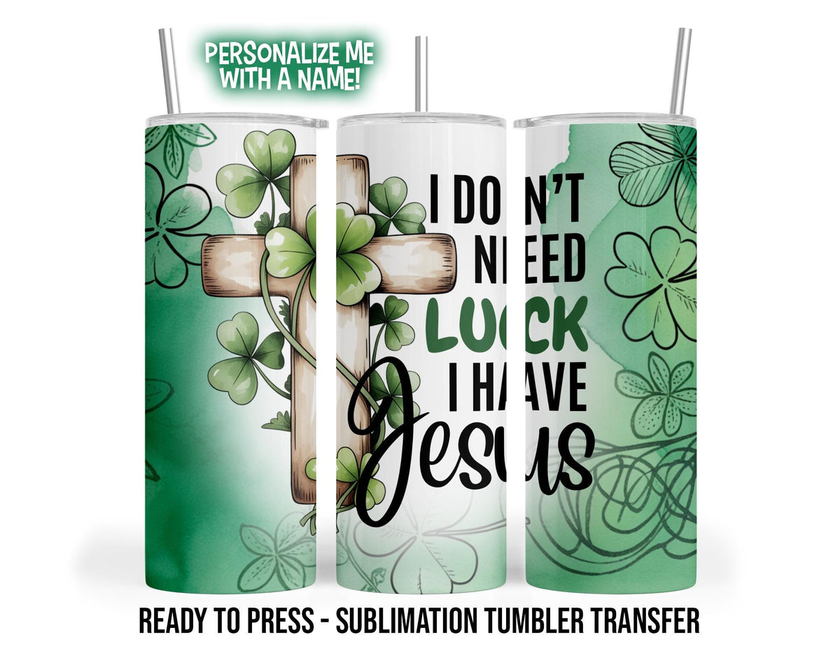 Sublimation Tumbler Transfer Print 20oz Tumbler, Ready To press Heat Transfer | I don't need luck, I have Jesus | St. Patrick's Tumbler Wrap