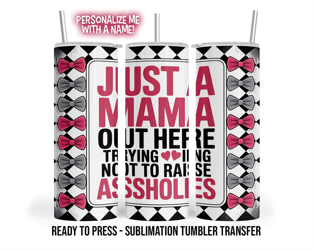 Just a Mama Trying Not To Raise Assholes, Funny Sublimation Tumbler Transfer Print 20oz Tumbler, Ready To press Heat Transfer