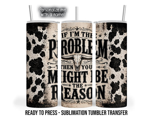 Three tumbler mockup views display black cow print on a distressed beige background. Bold Western lettering reads “If I’m the problem then you might be the reason,” with a longhorn skull between the lines. Stars, arrows and scrolling flourishes decorate the design.